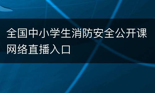 全国中小学生消防安全公开课网络直播入口