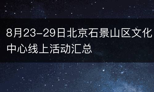 8月23-29日北京石景山区文化中心线上活动汇总