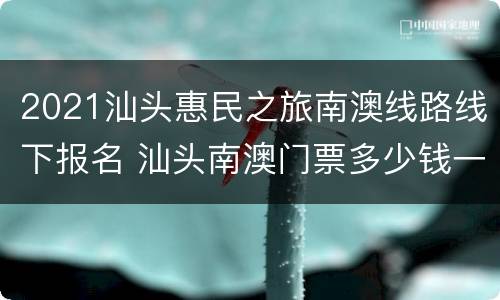 2021汕头惠民之旅南澳线路线下报名 汕头南澳门票多少钱一个人