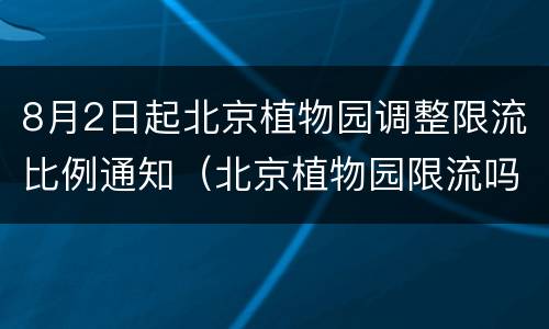 8月2日起北京植物园调整限流比例通知（北京植物园限流吗）