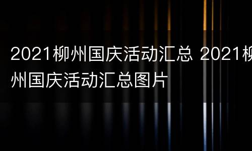 2021柳州国庆活动汇总 2021柳州国庆活动汇总图片