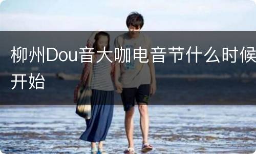 柳州Dou音大咖电音节什么时候开始
