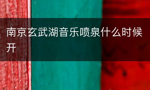 南京玄武湖音乐喷泉什么时候开