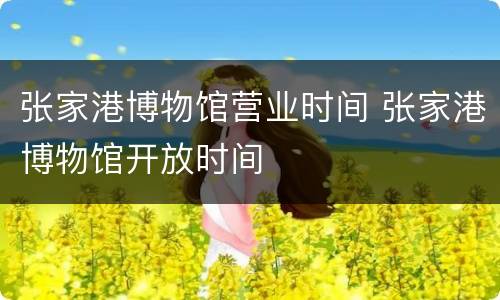 张家港博物馆营业时间 张家港博物馆开放时间
