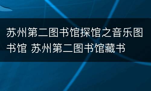苏州第二图书馆探馆之音乐图书馆 苏州第二图书馆藏书