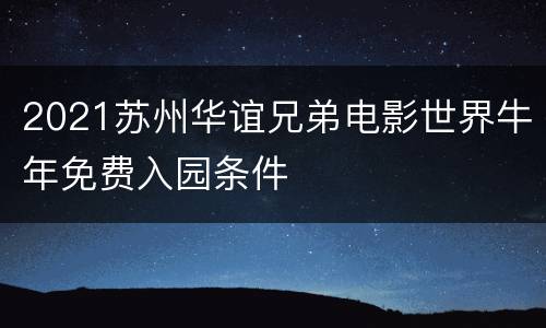 2021苏州华谊兄弟电影世界牛年免费入园条件