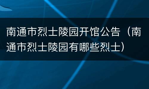 南通市烈士陵园开馆公告（南通市烈士陵园有哪些烈士）
