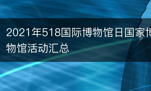 2021年518国际博物馆日国家博物馆活动汇总