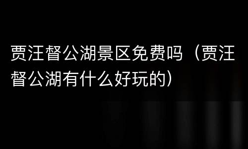 贾汪督公湖景区免费吗（贾汪督公湖有什么好玩的）