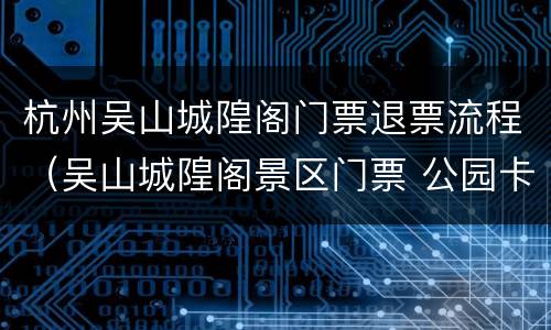 杭州吴山城隍阁门票退票流程（吴山城隍阁景区门票 公园卡）