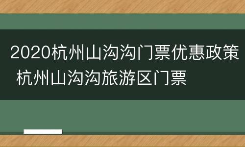 2020杭州山沟沟门票优惠政策 杭州山沟沟旅游区门票