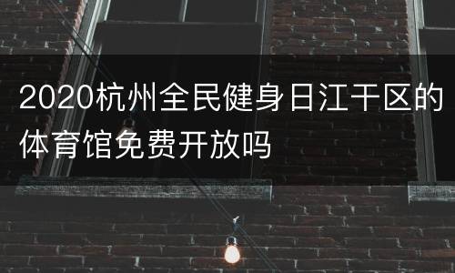 2020杭州全民健身日江干区的体育馆免费开放吗