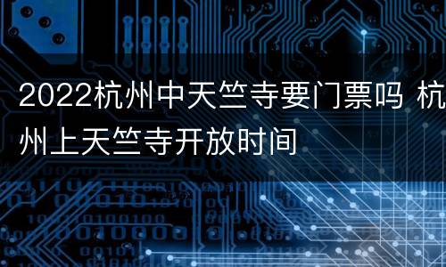 2022杭州中天竺寺要门票吗 杭州上天竺寺开放时间