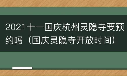 2021十一国庆杭州灵隐寺要预约吗（国庆灵隐寺开放时间）
