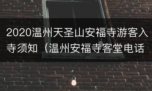 2020温州天圣山安福寺游客入寺须知（温州安福寺客堂电话）