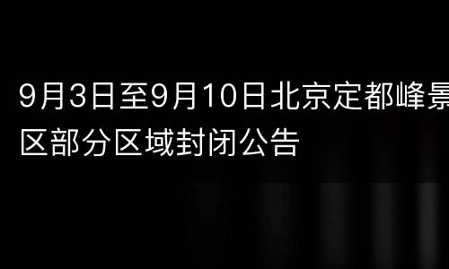 9月3日至9月10日北京定都峰景区部分区域封闭公告