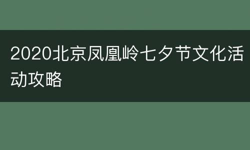 2020北京凤凰岭七夕节文化活动攻略