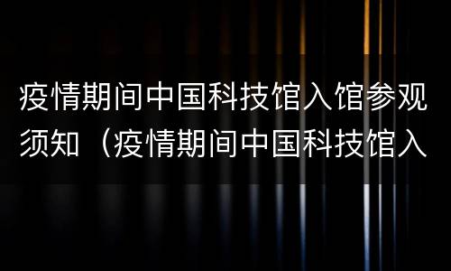 疫情期间中国科技馆入馆参观须知（疫情期间中国科技馆入馆参观须知要求）