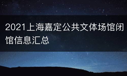 2021上海嘉定公共文体场馆闭馆信息汇总
