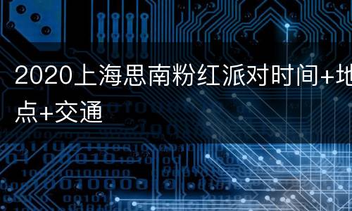 2020上海思南粉红派对时间+地点+交通