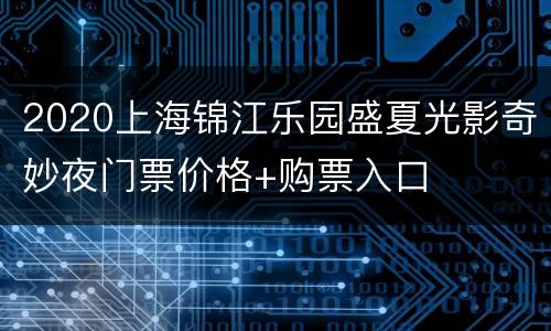 2020上海锦江乐园盛夏光影奇妙夜门票价格+购票入口