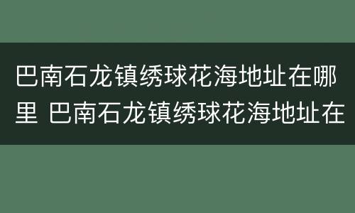 巴南石龙镇绣球花海地址在哪里 巴南石龙镇绣球花海地址在哪里呀