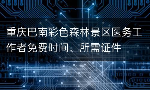 重庆巴南彩色森林景区医务工作者免费时间、所需证件