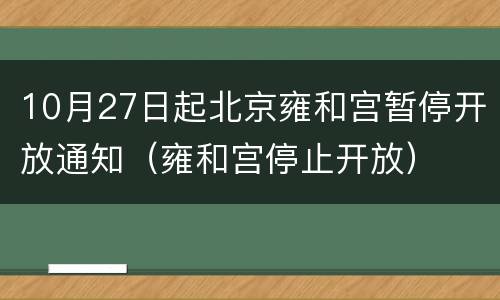 10月27日起北京雍和宫暂停开放通知（雍和宫停止开放）