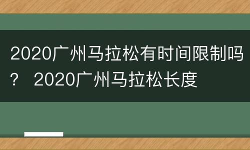 2020广州马拉松有时间限制吗？ 2020广州马拉松长度