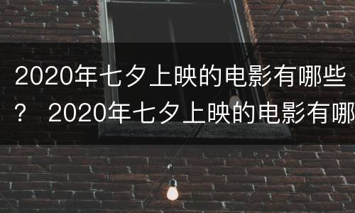 2020年七夕上映的电影有哪些？ 2020年七夕上映的电影有哪些