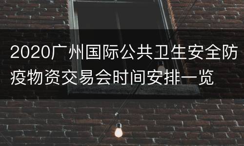 2020广州国际公共卫生安全防疫物资交易会时间安排一览