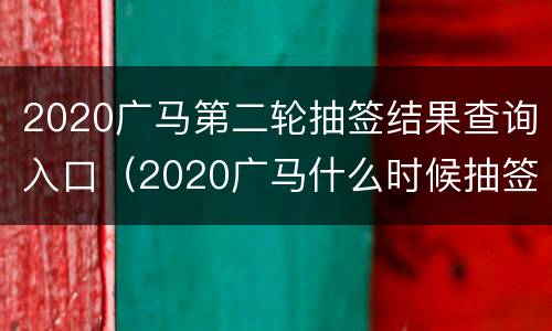 2020广马第二轮抽签结果查询入口（2020广马什么时候抽签）