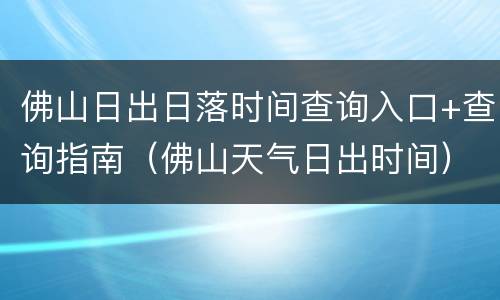 佛山日出日落时间查询入口+查询指南（佛山天气日出时间）