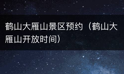 鹤山大雁山景区预约（鹤山大雁山开放时间）