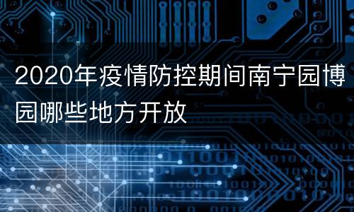 2020年疫情防控期间南宁园博园哪些地方开放
