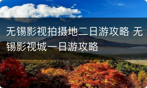 无锡影视拍摄地二日游攻略 无锡影视城一日游攻略