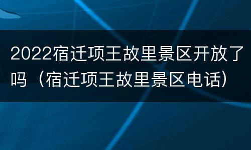 2022宿迁项王故里景区开放了吗（宿迁项王故里景区电话）