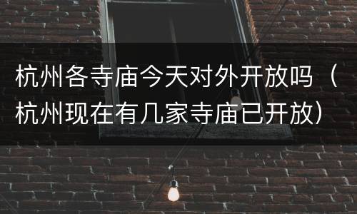 杭州各寺庙今天对外开放吗（杭州现在有几家寺庙已开放）