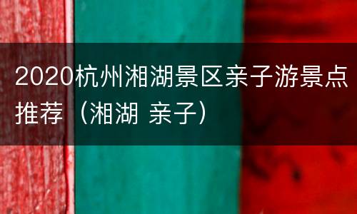 2020杭州湘湖景区亲子游景点推荐（湘湖 亲子）