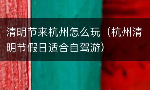 清明节来杭州怎么玩（杭州清明节假日适合自驾游）