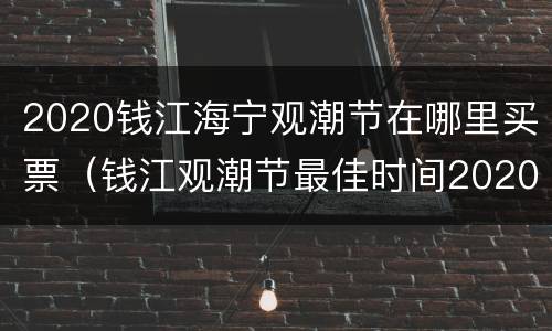 2020钱江海宁观潮节在哪里买票（钱江观潮节最佳时间2020）