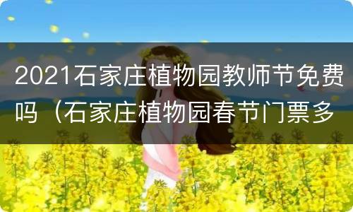 2021石家庄植物园教师节免费吗（石家庄植物园春节门票多少钱）