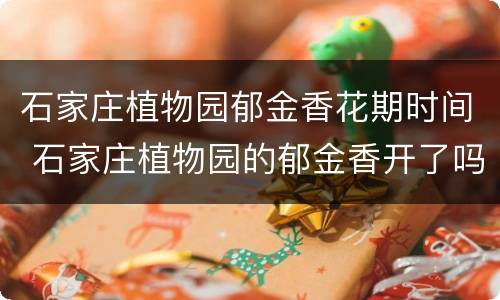 石家庄植物园郁金香花期时间 石家庄植物园的郁金香开了吗