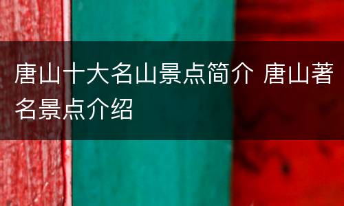 唐山十大名山景点简介 唐山著名景点介绍