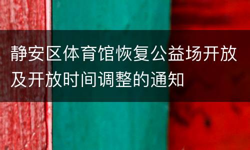 静安区体育馆恢复公益场开放及开放时间调整的通知