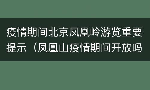 疫情期间北京凤凰岭游览重要提示（凤凰山疫情期间开放吗）