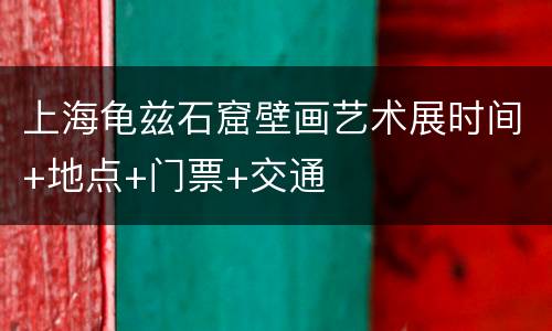 上海龟兹石窟壁画艺术展时间+地点+门票+交通