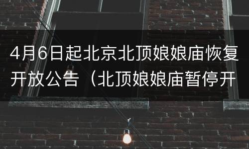 4月6日起北京北顶娘娘庙恢复开放公告（北顶娘娘庙暂停开放）
