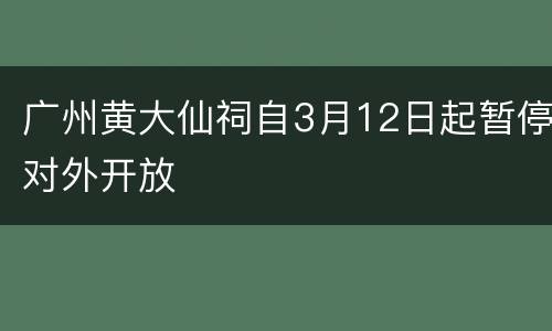 广州黄大仙祠自3月12日起暂停对外开放