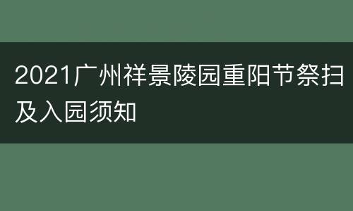 2021广州祥景陵园重阳节祭扫及入园须知
